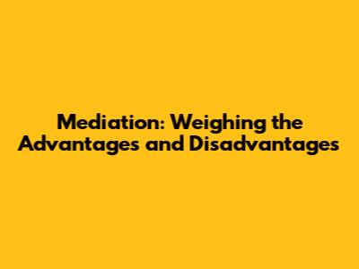 Mediation: Weighing the Advantages and Disadvantages