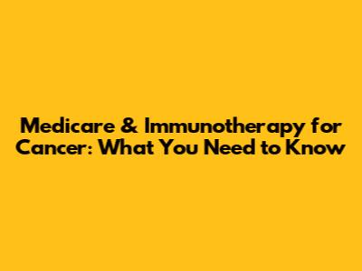Medicare & Immunotherapy for Cancer: What You Need to Know