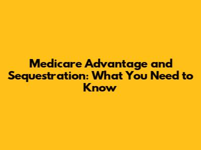 Medicare Advantage and Sequestration: What You Need to Know