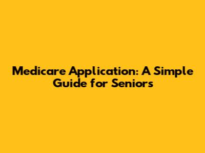 Medicare Application: A Simple Guide for Seniors