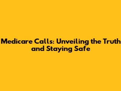 Medicare Calls: Unveiling the Truth and Staying Safe