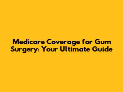Medicare Coverage for Gum Surgery: Your Ultimate Guide
