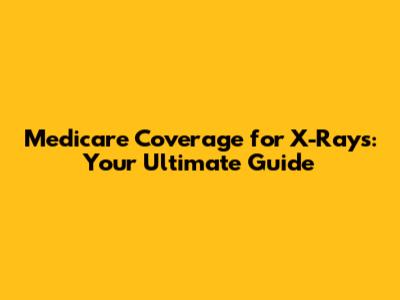 Medicare Coverage for X-Rays: Your Ultimate Guide