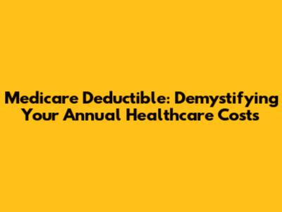 Medicare Deductible: Demystifying Your Annual Healthcare Costs