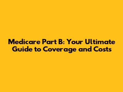 Medicare Part B: Your Ultimate Guide to Coverage and Costs