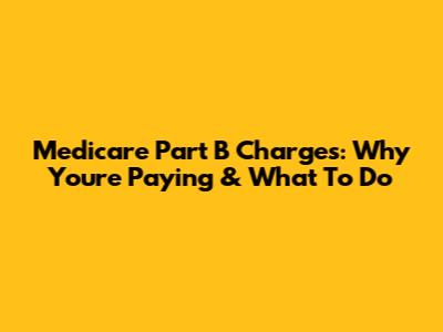 Medicare Part B Charges: Why You're Paying & What To Do