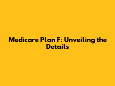 Medicare Plan F: Unveiling the Details