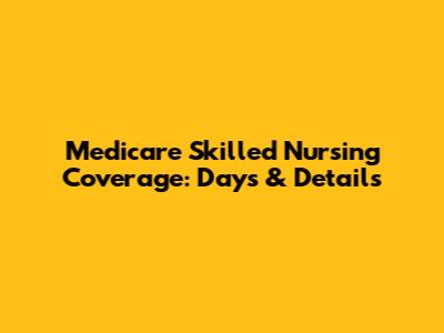 Medicare Skilled Nursing Coverage: Days & Details