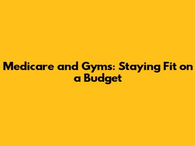 Medicare and Gyms: Staying Fit on a Budget