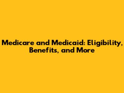 Medicare and Medicaid: Eligibility, Benefits, and More