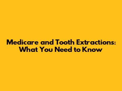 Medicare and Tooth Extractions: What You Need to Know
