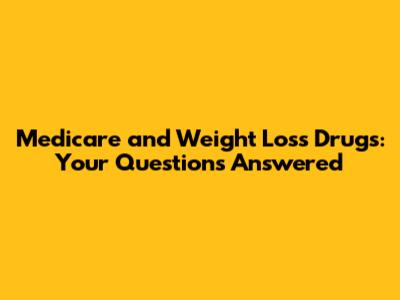 Medicare and Weight Loss Drugs: Your Questions Answered