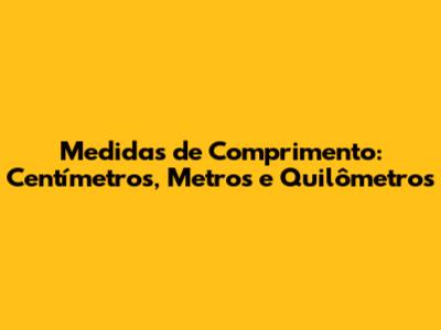 Medidas de Comprimento: Centímetros, Metros e Quilômetros