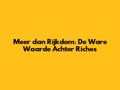 Meer dan Rijkdom: De Ware Waarde Achter Riches