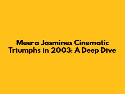 Meera Jasmine's Cinematic Triumphs in 2003: A Deep Dive