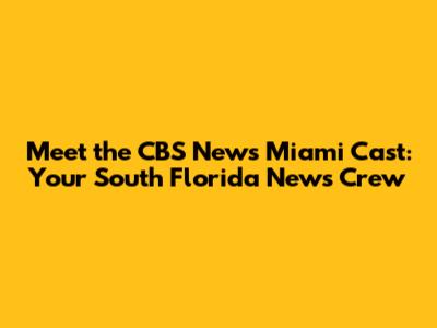 Meet the CBS News Miami Cast: Your South Florida News Crew