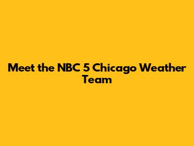 Meet the NBC 5 Chicago Weather Team