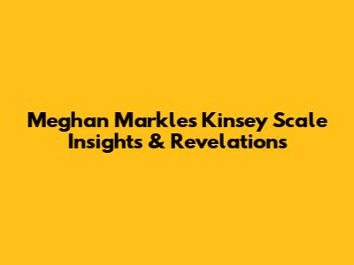 Meghan Markle's Kinsey Scale Insights & Revelations
