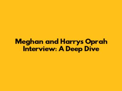 Meghan and Harry's Oprah Interview: A Deep Dive