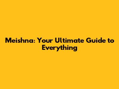 Meishna: Your Ultimate Guide to Everything