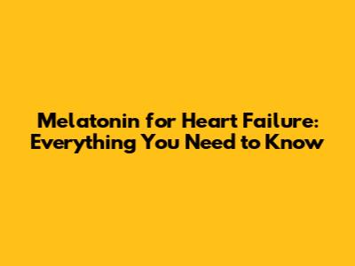 Melatonin for Heart Failure: Everything You Need to Know