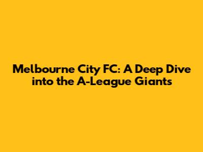 Melbourne City FC: A Deep Dive into the A-League Giants