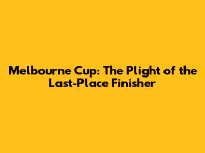 Melbourne Cup: The Plight of the Last-Place Finisher