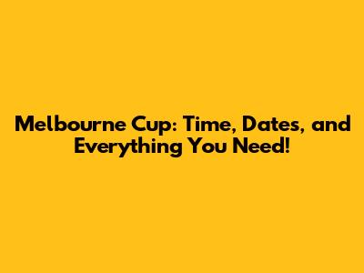 Melbourne Cup: Time, Dates, and Everything You Need!