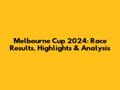 Melbourne Cup 2024: Race Results, Highlights & Analysis