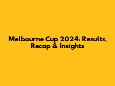 Melbourne Cup 2024: Results, Recap & Insights