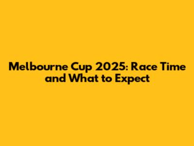 Melbourne Cup 2025: Race Time and What to Expect