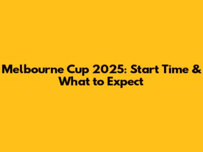 Melbourne Cup 2025: Start Time & What to Expect