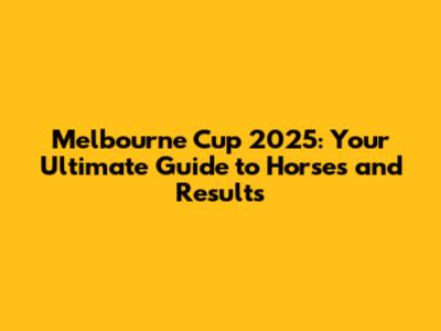 Melbourne Cup 2025: Your Ultimate Guide to Horses and Results