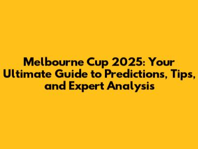 Melbourne Cup 2025: Your Ultimate Guide to Predictions, Tips, and Expert Analysis