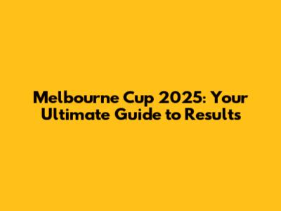 Melbourne Cup 2025: Your Ultimate Guide to Results