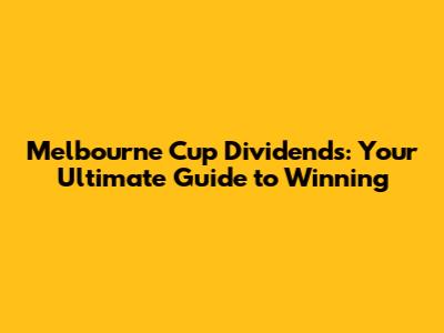 Melbourne Cup Dividends: Your Ultimate Guide to Winning