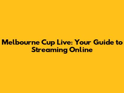 Melbourne Cup Live: Your Guide to Streaming Online
