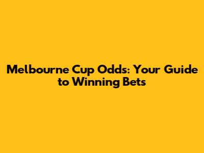 Melbourne Cup Odds: Your Guide to Winning Bets