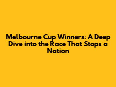 Melbourne Cup Winners: A Deep Dive into the Race That Stops a Nation