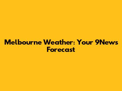 Melbourne Weather: Your 9News Forecast