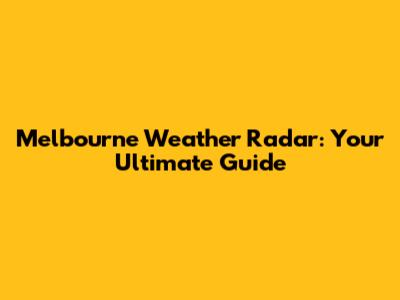 Melbourne Weather Radar: Your Ultimate Guide