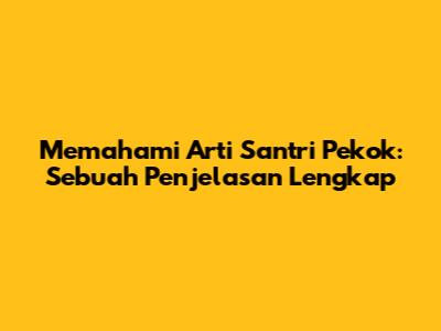Memahami Arti Santri Pekok: Sebuah Penjelasan Lengkap