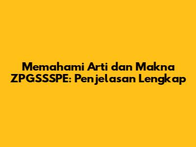 Memahami Arti dan Makna ZPGSSSPE: Penjelasan Lengkap