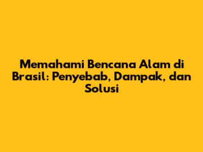 Memahami Bencana Alam di Brasil: Penyebab, Dampak, dan Solusi