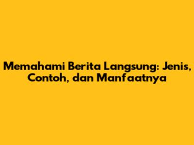 Memahami Berita Langsung: Jenis, Contoh, dan Manfaatnya