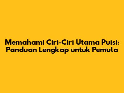 Memahami Ciri-Ciri Utama Puisi: Panduan Lengkap untuk Pemula