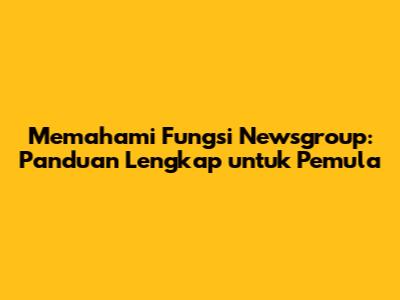 Memahami Fungsi Newsgroup: Panduan Lengkap untuk Pemula