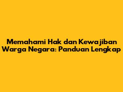 Memahami Hak dan Kewajiban Warga Negara: Panduan Lengkap
