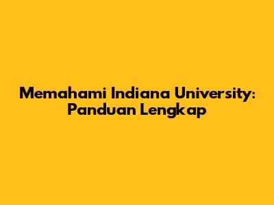 Memahami Indiana University: Panduan Lengkap