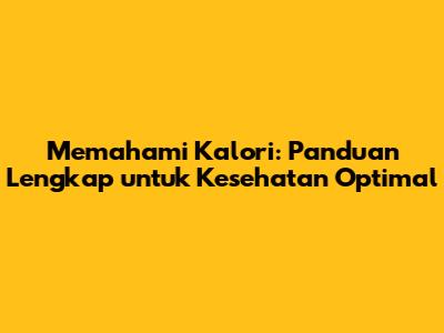 Memahami Kalori: Panduan Lengkap untuk Kesehatan Optimal